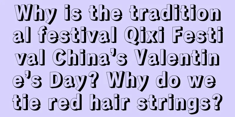 Why is the traditional festival Qixi Festival China’s Valentine’s Day? Why do we tie red hair strings?