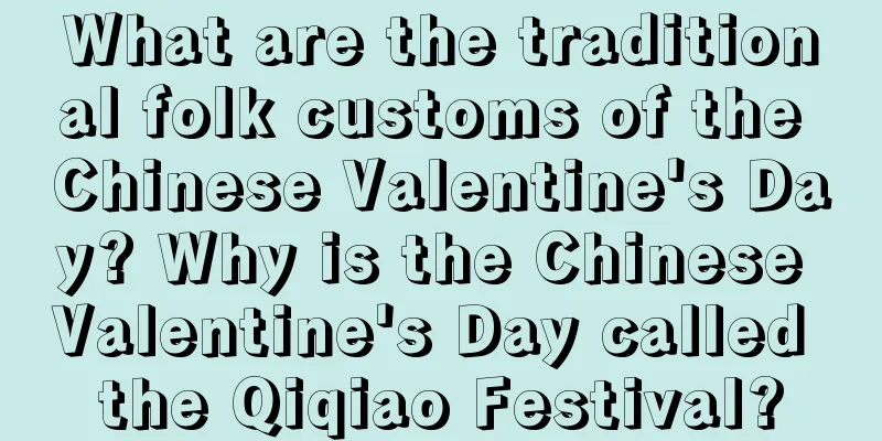 What are the traditional folk customs of the Chinese Valentine's Day? Why is the Chinese Valentine's Day called the Qiqiao Festival?