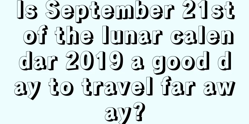 Is September 21st of the lunar calendar 2019 a good day to travel far away?