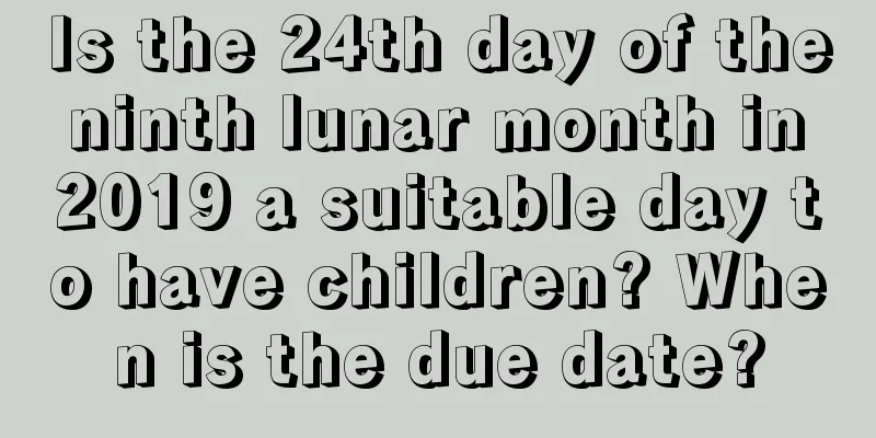Is the 24th day of the ninth lunar month in 2019 a suitable day to have children? When is the due date?