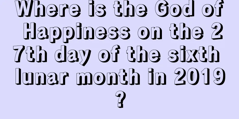 Where is the God of Happiness on the 27th day of the sixth lunar month in 2019?