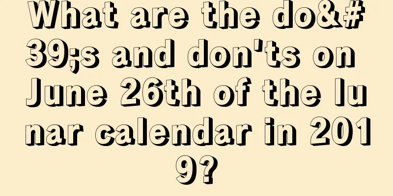 What are the do's and don'ts on June 26th of the lunar calendar in 2019?