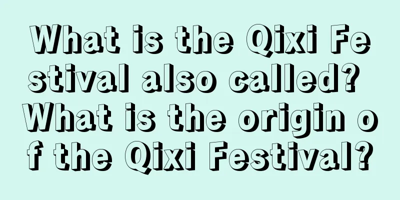 What is the Qixi Festival also called? What is the origin of the Qixi Festival?