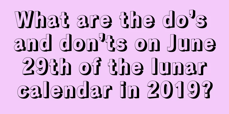 What are the do’s and don’ts on June 29th of the lunar calendar in 2019?