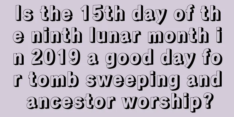 Is the 15th day of the ninth lunar month in 2019 a good day for tomb sweeping and ancestor worship?