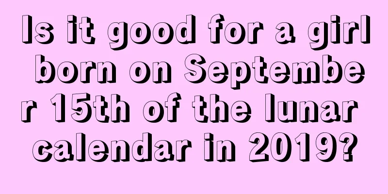 Is it good for a girl born on September 15th of the lunar calendar in 2019?