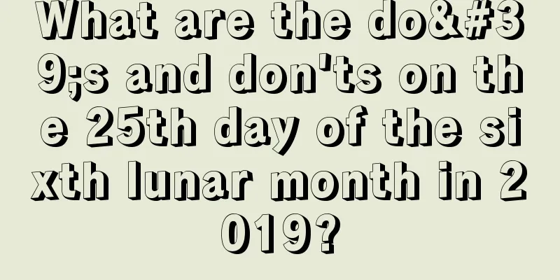 What are the do's and don'ts on the 25th day of the sixth lunar month in 2019?