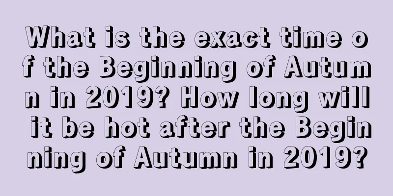 What is the exact time of the Beginning of Autumn in 2019? How long will it be hot after the Beginning of Autumn in 2019?