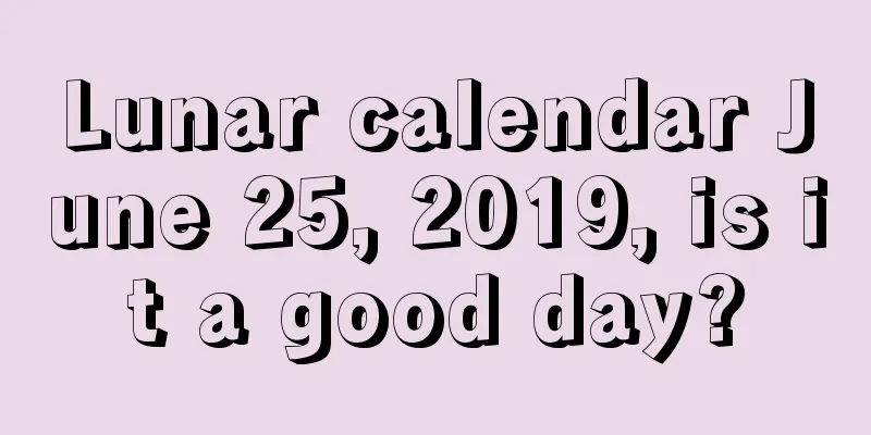Lunar calendar June 25, 2019, is it a good day?