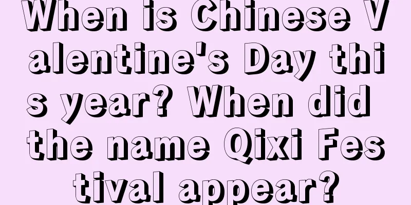 When is Chinese Valentine's Day this year? When did the name Qixi Festival appear?