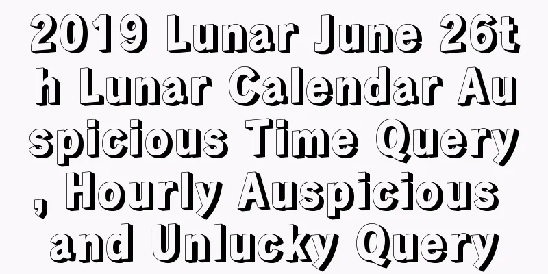 2019 Lunar June 26th Lunar Calendar Auspicious Time Query, Hourly Auspicious and Unlucky Query