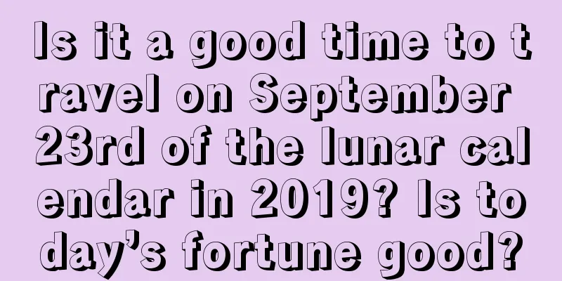 Is it a good time to travel on September 23rd of the lunar calendar in 2019? Is today’s fortune good?