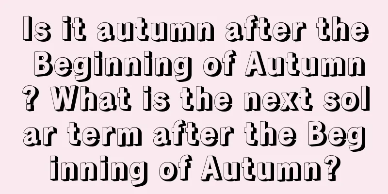 Is it autumn after the Beginning of Autumn? What is the next solar term after the Beginning of Autumn?