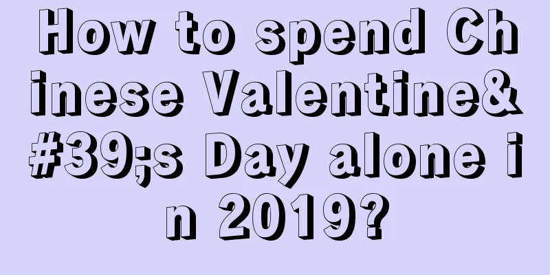 How to spend Chinese Valentine's Day alone in 2019?