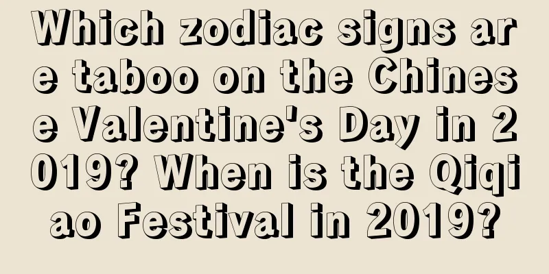 Which zodiac signs are taboo on the Chinese Valentine's Day in 2019? When is the Qiqiao Festival in 2019?