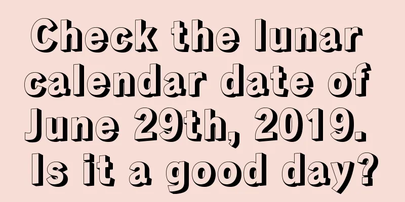 Check the lunar calendar date of June 29th, 2019. Is it a good day?