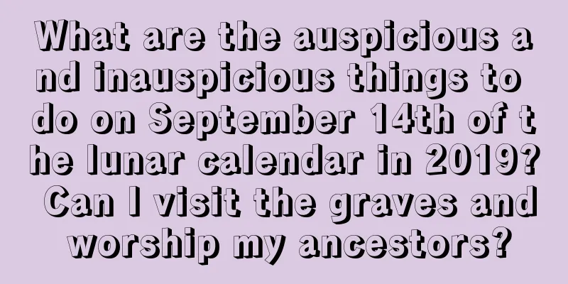 What are the auspicious and inauspicious things to do on September 14th of the lunar calendar in 2019? Can I visit the graves and worship my ancestors?