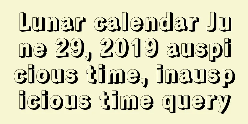 Lunar calendar June 29, 2019 auspicious time, inauspicious time query