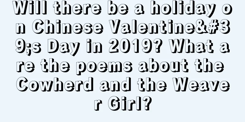 Will there be a holiday on Chinese Valentine's Day in 2019? What are the poems about the Cowherd and the Weaver Girl?