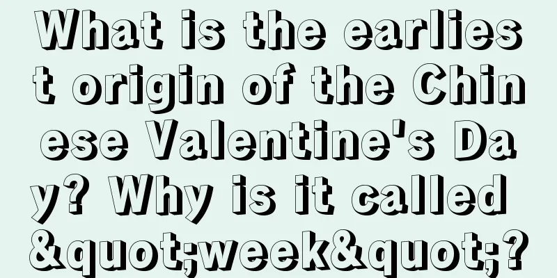What is the earliest origin of the Chinese Valentine's Day? Why is it called "week"?