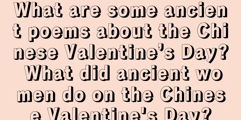 What are some ancient poems about the Chinese Valentine’s Day? What did ancient women do on the Chinese Valentine's Day?