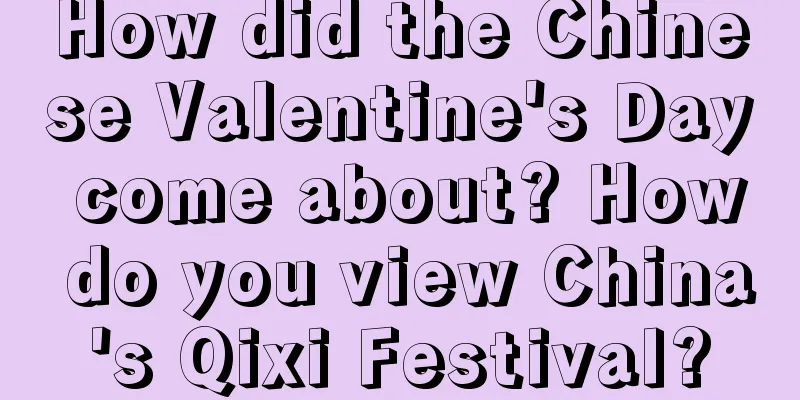 How did the Chinese Valentine's Day come about? How do you view China's Qixi Festival?
