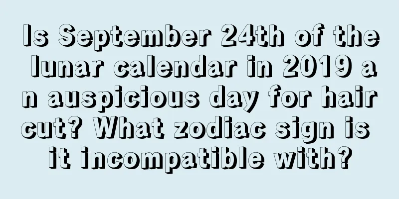Is September 24th of the lunar calendar in 2019 an auspicious day for haircut? What zodiac sign is it incompatible with?