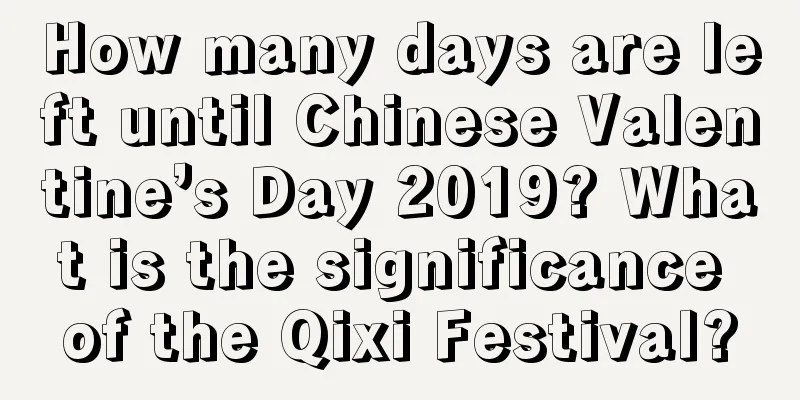How many days are left until Chinese Valentine’s Day 2019? What is the significance of the Qixi Festival?