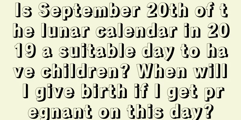 Is September 20th of the lunar calendar in 2019 a suitable day to have children? When will I give birth if I get pregnant on this day?
