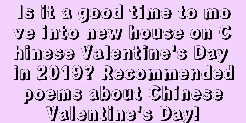 Is it a good time to move into new house on Chinese Valentine's Day in 2019? Recommended poems about Chinese Valentine's Day!