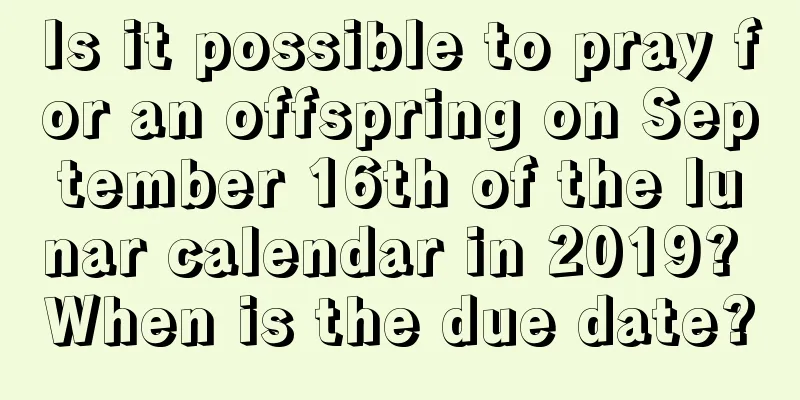 Is it possible to pray for an offspring on September 16th of the lunar calendar in 2019? When is the due date?
