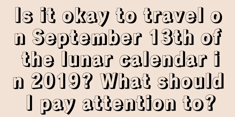 Is it okay to travel on September 13th of the lunar calendar in 2019? What should I pay attention to?
