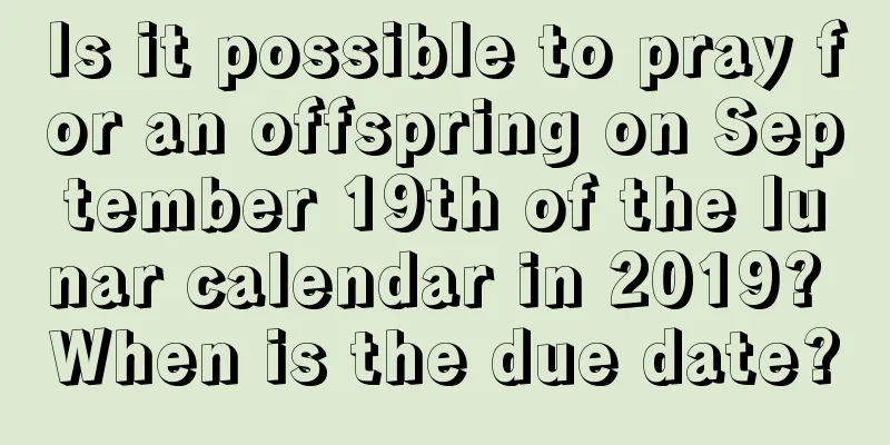 Is it possible to pray for an offspring on September 19th of the lunar calendar in 2019? When is the due date?