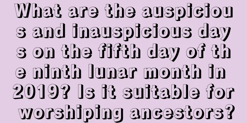 What are the auspicious and inauspicious days on the fifth day of the ninth lunar month in 2019? Is it suitable for worshiping ancestors?