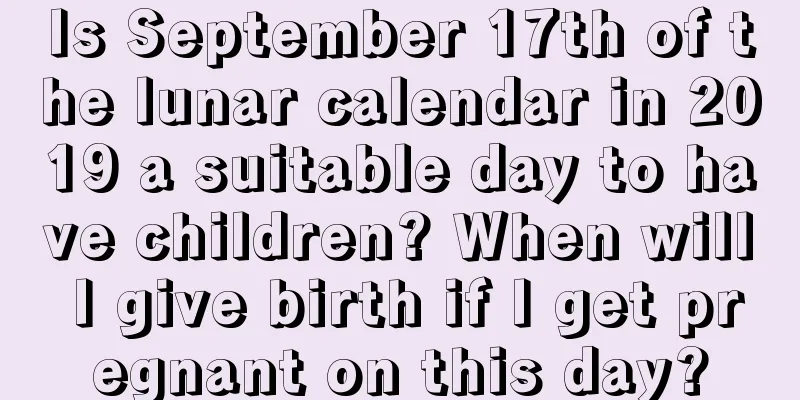 Is September 17th of the lunar calendar in 2019 a suitable day to have children? When will I give birth if I get pregnant on this day?