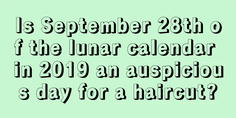 Is September 28th of the lunar calendar in 2019 an auspicious day for a haircut?