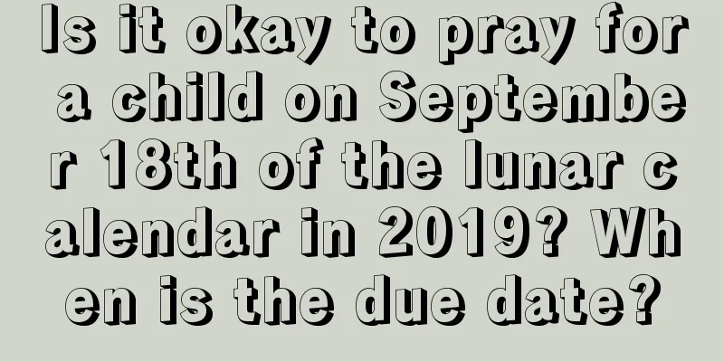Is it okay to pray for a child on September 18th of the lunar calendar in 2019? When is the due date?