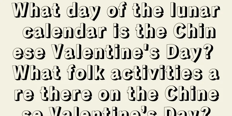 What day of the lunar calendar is the Chinese Valentine's Day? What folk activities are there on the Chinese Valentine’s Day?