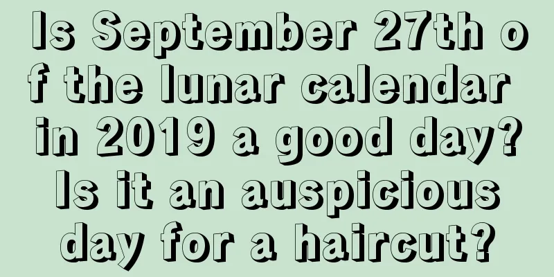 Is September 27th of the lunar calendar in 2019 a good day? Is it an auspicious day for a haircut?