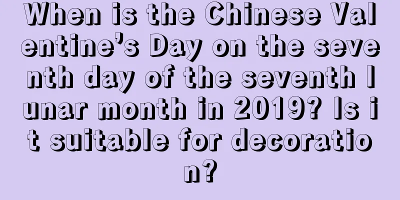 When is the Chinese Valentine’s Day on the seventh day of the seventh lunar month in 2019? Is it suitable for decoration?