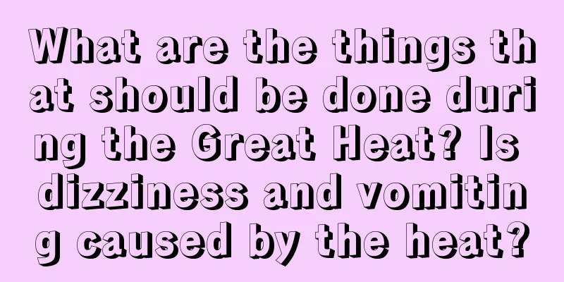 What are the things that should be done during the Great Heat? Is dizziness and vomiting caused by the heat?