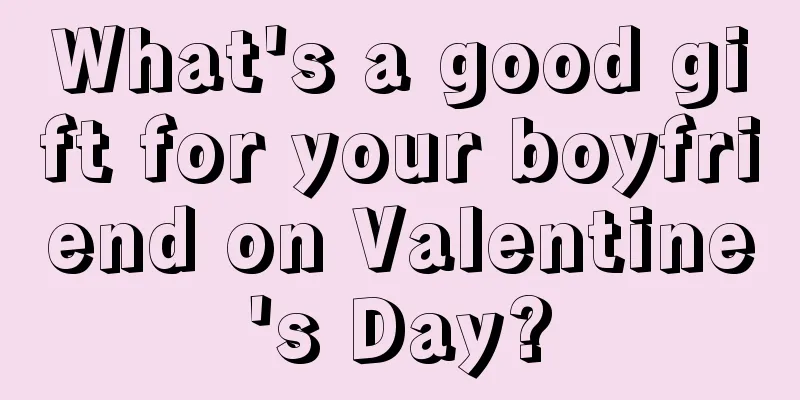What's a good gift for your boyfriend on Valentine's Day?