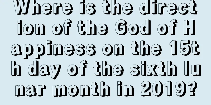 Where is the direction of the God of Happiness on the 15th day of the sixth lunar month in 2019?