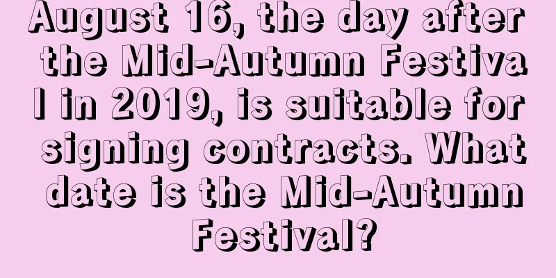 August 16, the day after the Mid-Autumn Festival in 2019, is suitable for signing contracts. What date is the Mid-Autumn Festival?