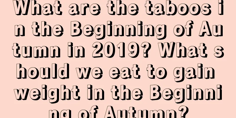 What are the taboos in the Beginning of Autumn in 2019? What should we eat to gain weight in the Beginning of Autumn?