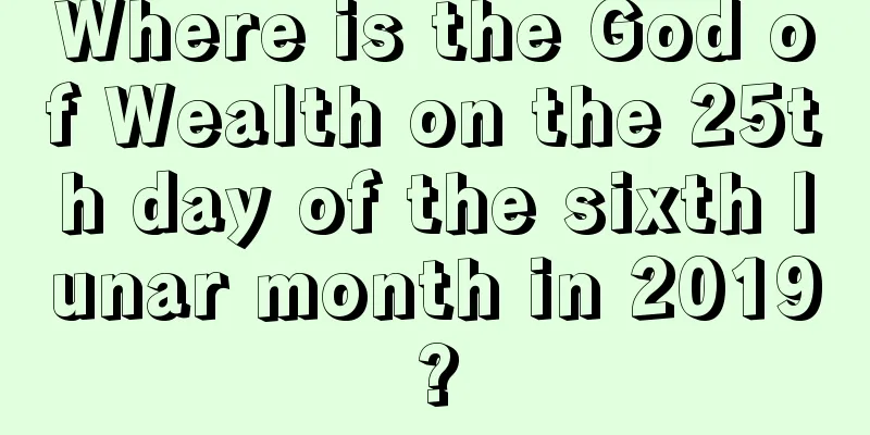 Where is the God of Wealth on the 25th day of the sixth lunar month in 2019?