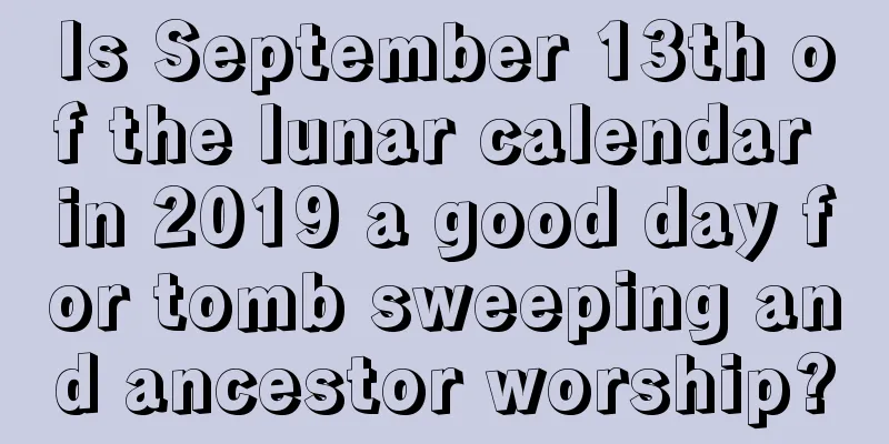 Is September 13th of the lunar calendar in 2019 a good day for tomb sweeping and ancestor worship?