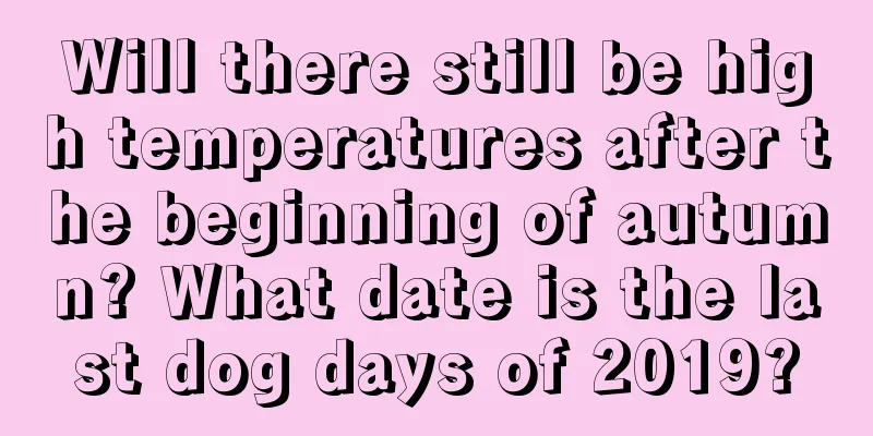 Will there still be high temperatures after the beginning of autumn? What date is the last dog days of 2019?