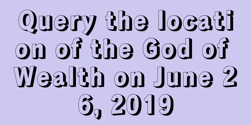 Query the location of the God of Wealth on June 26, 2019