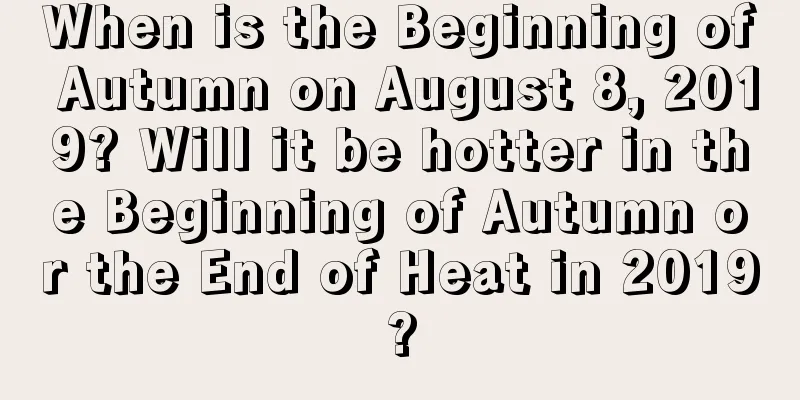 When is the Beginning of Autumn on August 8, 2019? Will it be hotter in the Beginning of Autumn or the End of Heat in 2019?